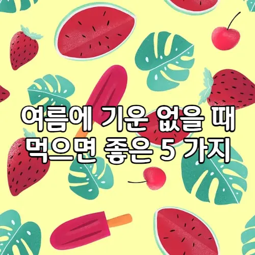 여름에 기운 없을 때 먹으면 좋은 음식 5 가지