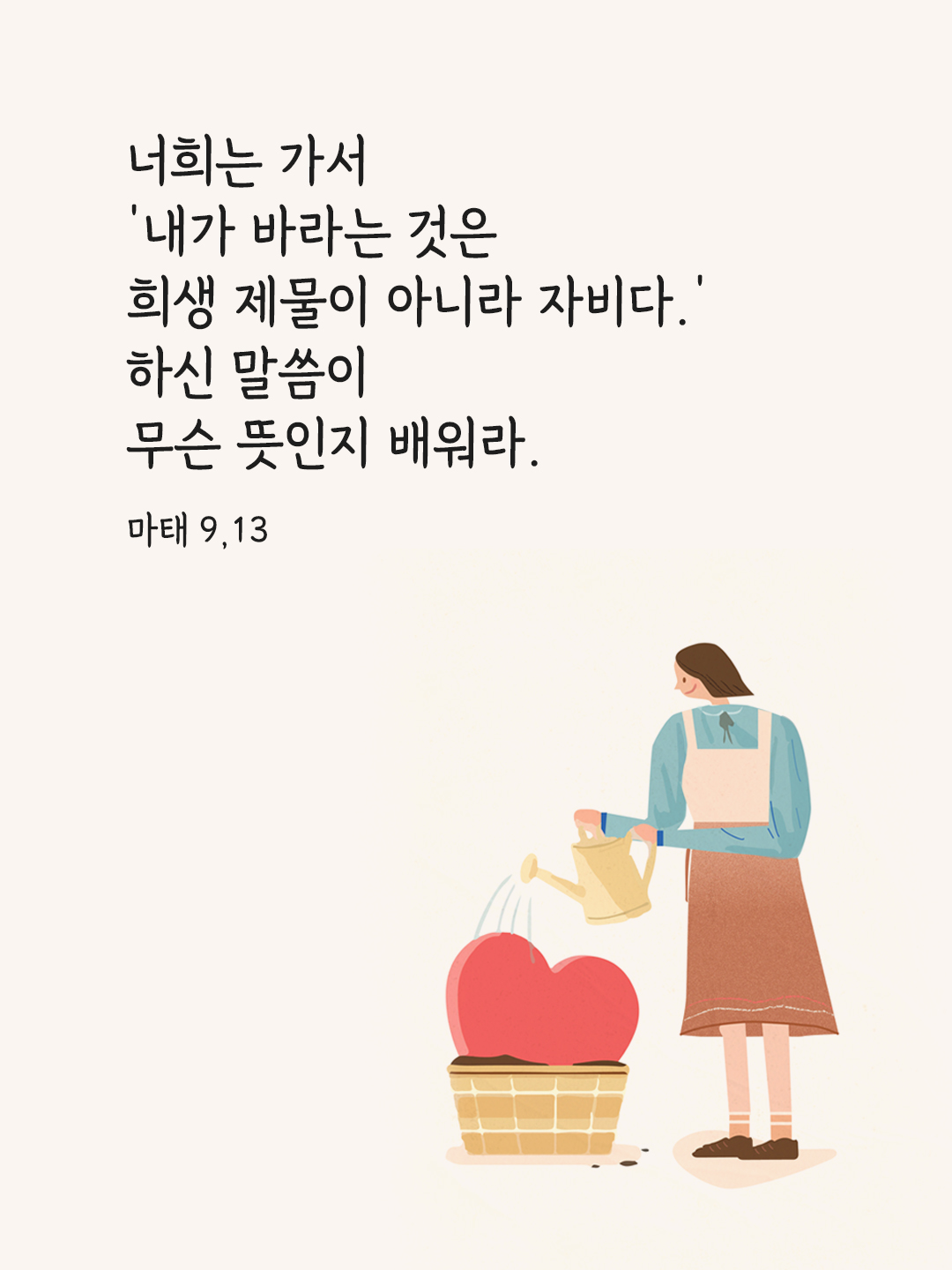 너희는 가서 &lsquo;내가 바라는 것은 희생 제물이 아니라 자비다.&rsquo; 하신 말씀이 무슨 뜻인지 배워라. (마태 9,13)