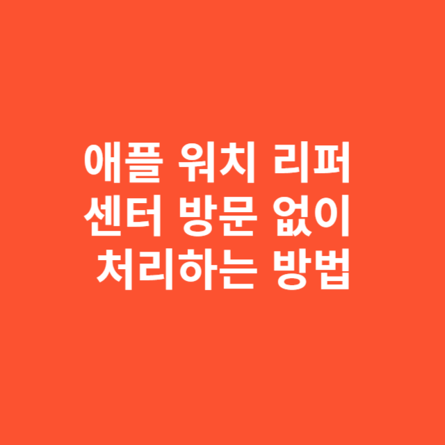 애플 워치 리퍼 신청 절차와 센터 방문 없이 처리하는 방법