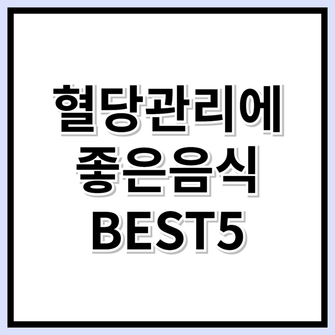혈당관리가 답이다! 혈당 낮추는 음식 &amp; GI 지수 낮은 식품 BEST5