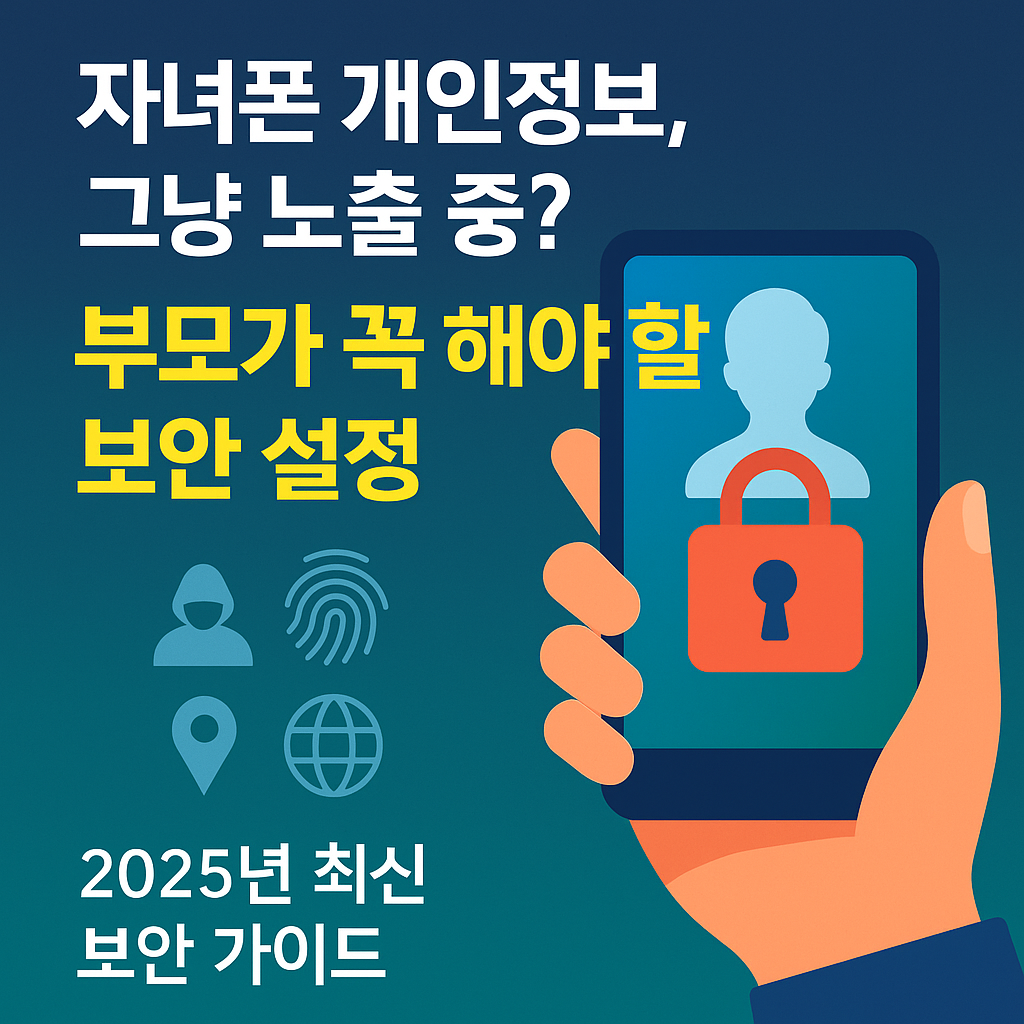 자녀폰 개인정보 그냥 노출중? 부모가 꼭 해야할 보안 설정 2025년 최신 보안 가이드