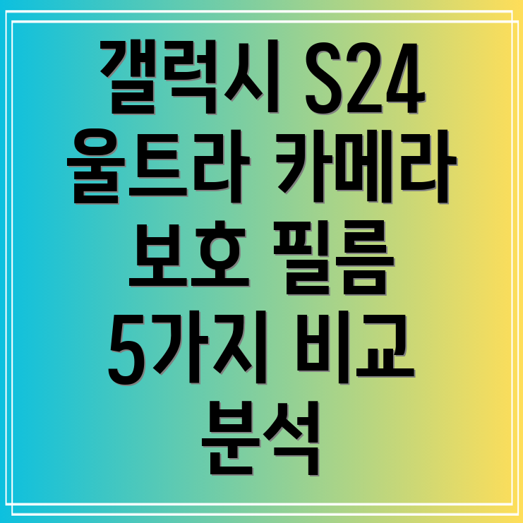갤럭시S24울트라카메라완벽보호를위한선택5가지필름비교분석