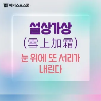 설상가상 뜻 유래 한자 비슷한 말 예문 영어 속담 반대말 안내_6