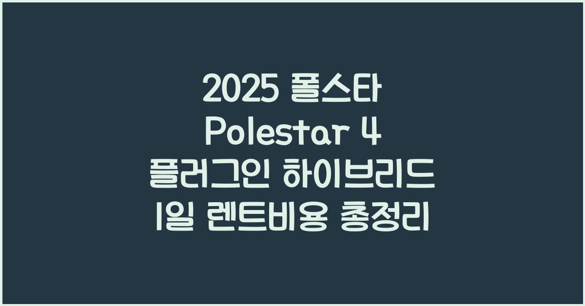 2025 폴스타 Polestar 4 플러그인 하이브리드 1일 렌트비용