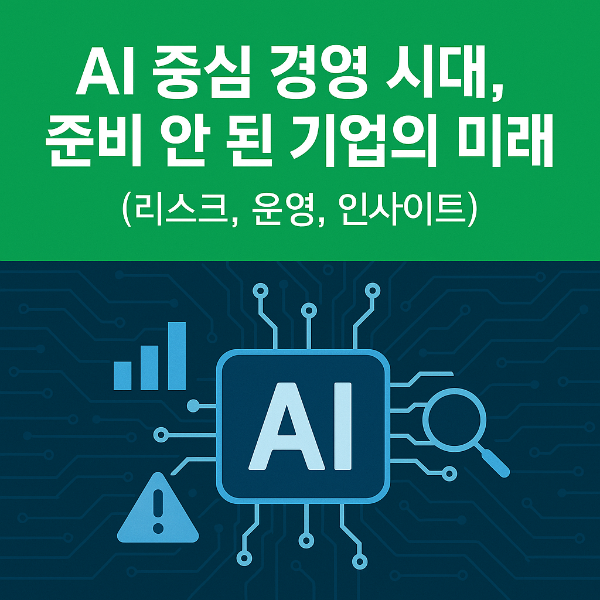 AI 중심 경영 시대, 준비 안 된 기업의 미래 (리스크, 운영, 인사이트)