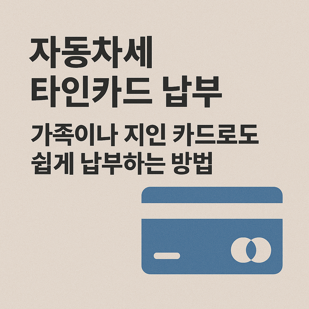 자동차세 타인카드 납부, 가족이나 지인 카드로도 쉽게 납부하는 방법