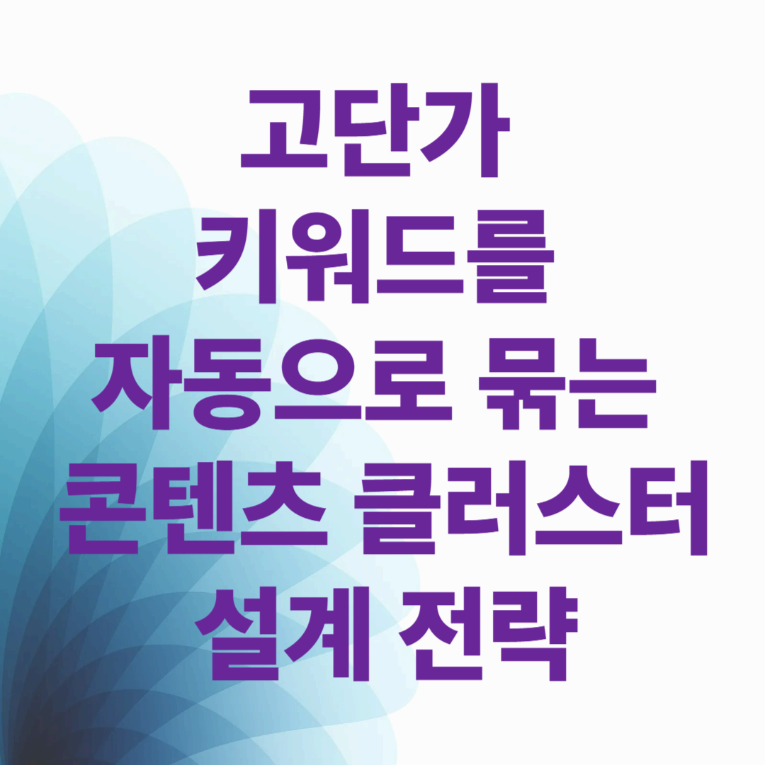 고단가 키워드를 자동으로 묶는 콘텐츠 클러스터 설계 전략