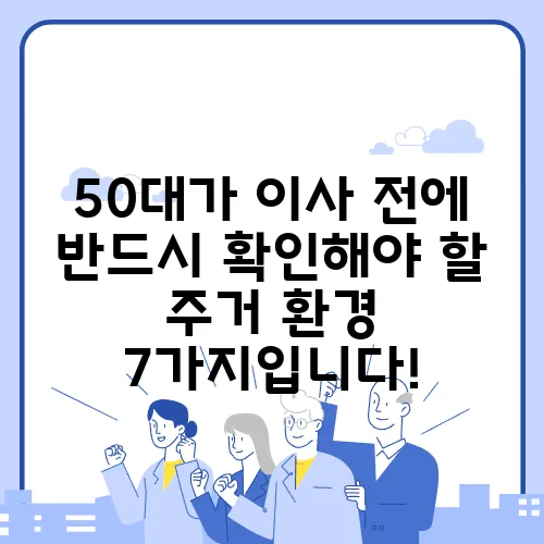 50대가 이사 전에 반드시 확인해야 할 주거 환경 7가지입니다!