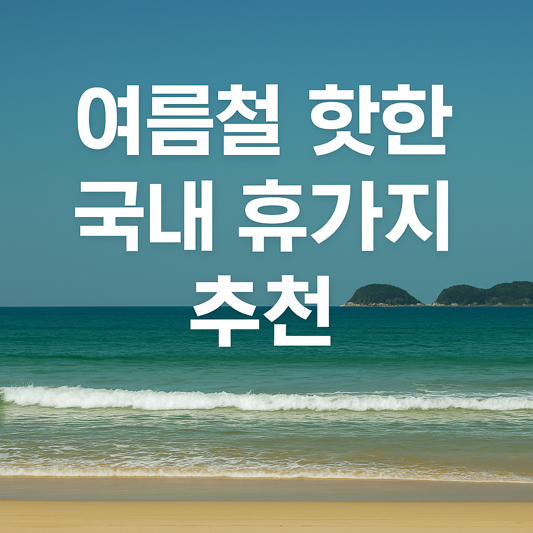 여름철 핫한 국내 휴가지 추천