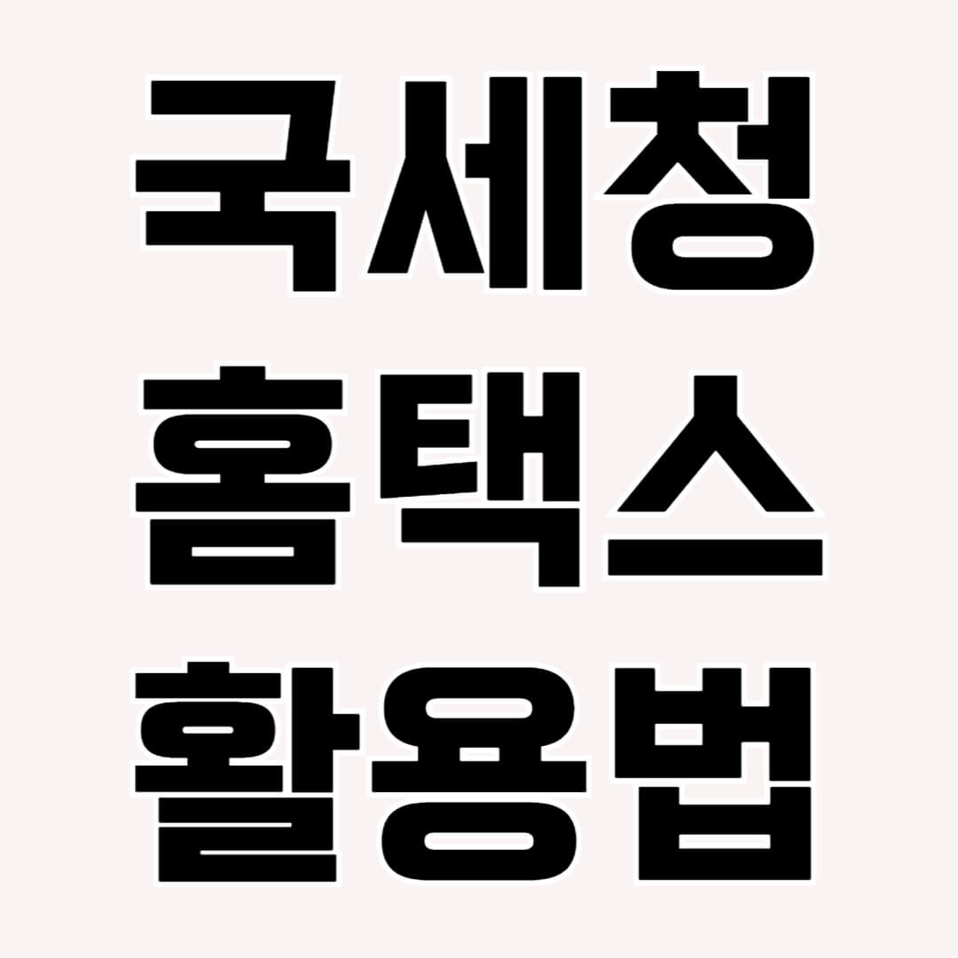 국세청 홈택스 활용법 쉽고 자세하게 알아보기