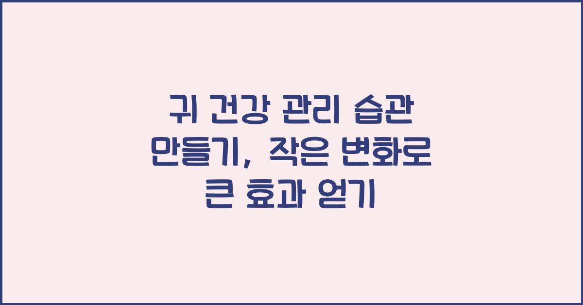 귀 건강 관리 습관 만들기