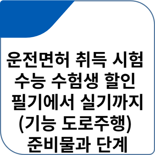 운전면허 취득 시험 수능 수험생 할인 필기에서 실기까지(기능 도로주행) 준비물과 단계