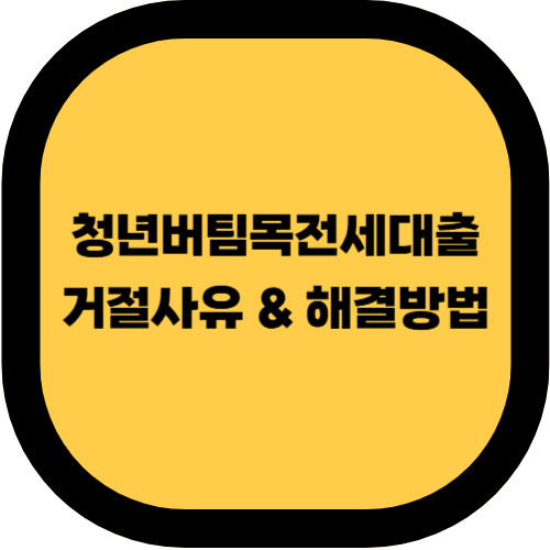 청년버팀목전세대출 거절 사유 & 해결 방법 (2025년 최신판)