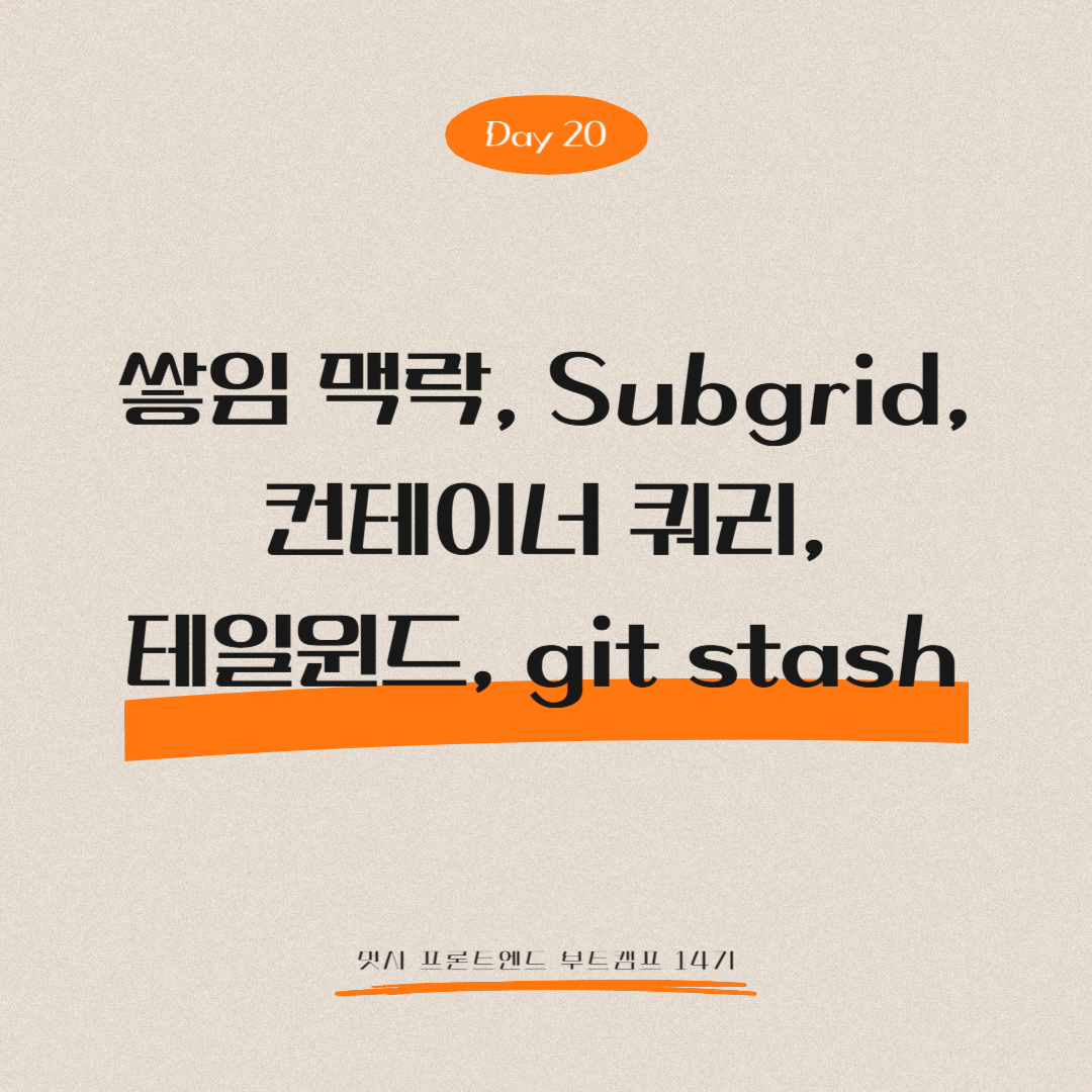 멋쟁이사자처럼 프론트엔드 부트캠프 14기 - Day 20 (쌓임 맥락(stacking context), Subgrid, 컨테이너 쿼리, 테일윈드, git stash)
