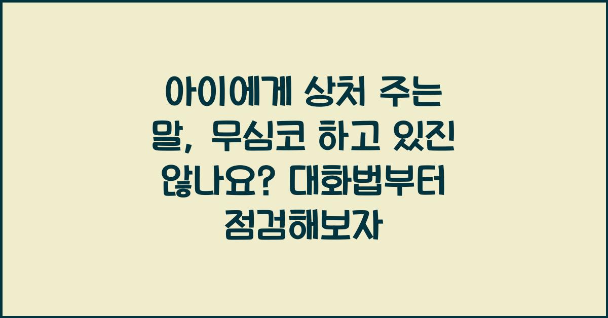 아이에게 상처 주는 말, 무심코 하고 있진 않나요?