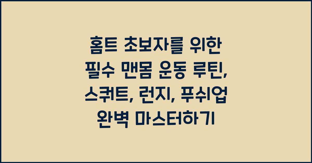 홈트 초보자를 위한 필수 맨몸 운동 루틴 (스쿼트, 런지, 푸쉬업 제대로 배우기)