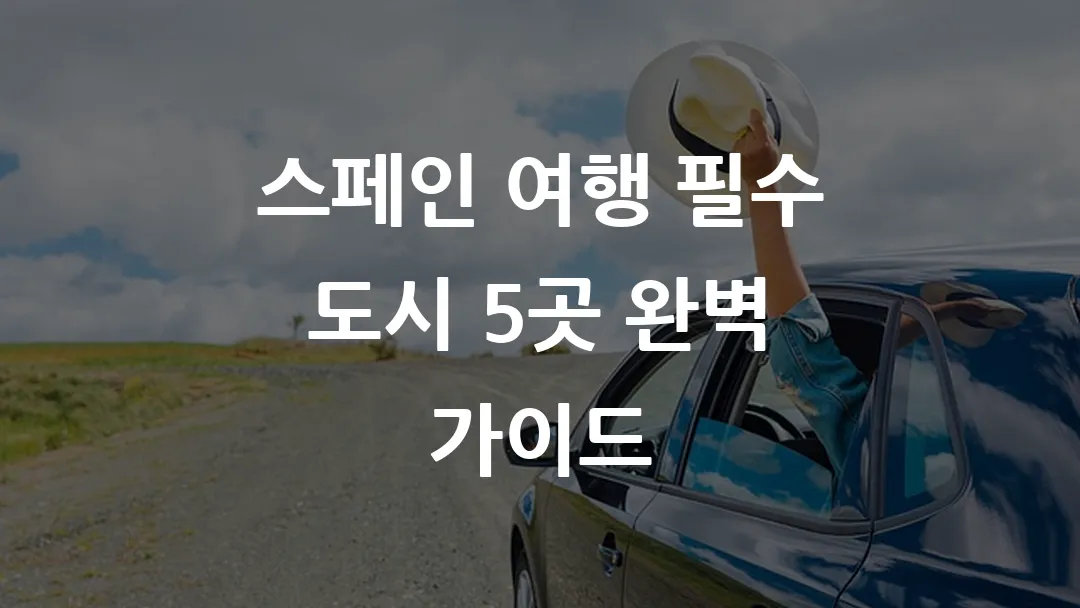 스페인 여행 필수 도시 5곳 완벽 가이드