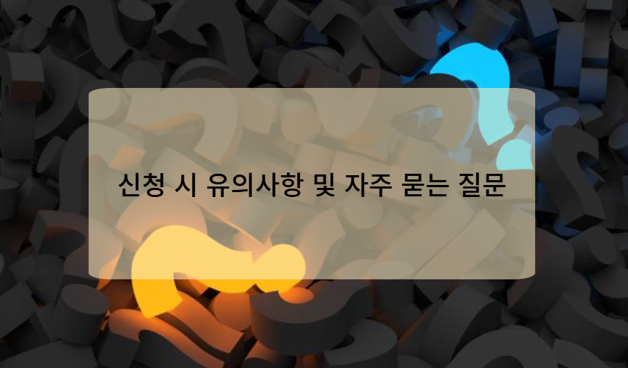 신청 시 유의사항 및 자주 묻는 질문