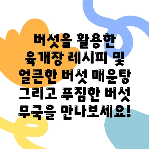 버섯을 활용한 육개장 레시피 및 얼큰한 버섯 매운탕 그리고 푸짐한 버섯 무국을 만나보세요!