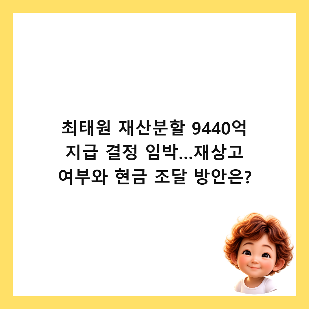 최태원 재산분할 9440억 지급 결정 임박&hellip;재상고 여부와 현금 조달 방안은? 썸네일