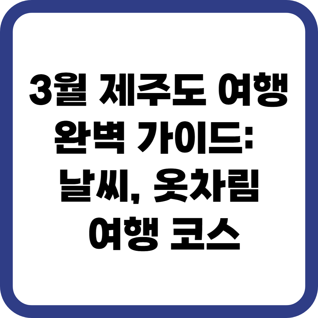 3월 제주도 여행 완벽 가이드: 날씨 옷차림 여행코스