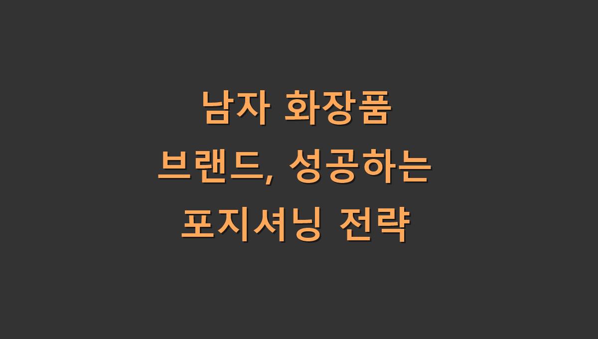 남자 화장품 브랜드, 성공하는 포지셔닝 전략