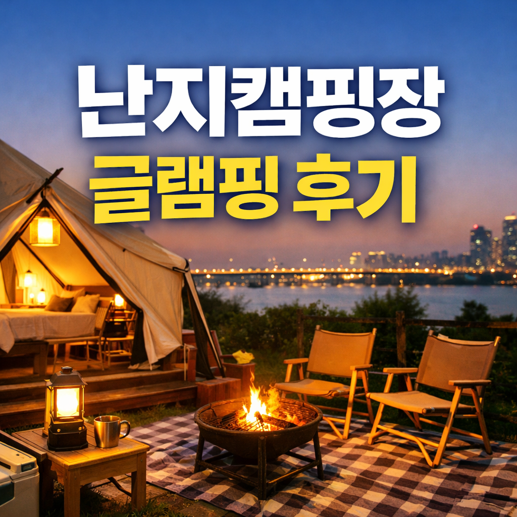난지캠핑장 글램핑 후기, 직접 가보니 예약 전에 꼭 알아야 할 장단점