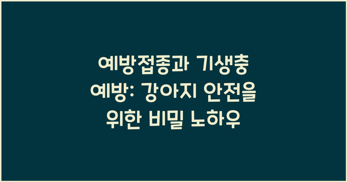 예방접종과 기생충 예방: 강아지의 안전을 위한 필수 정보