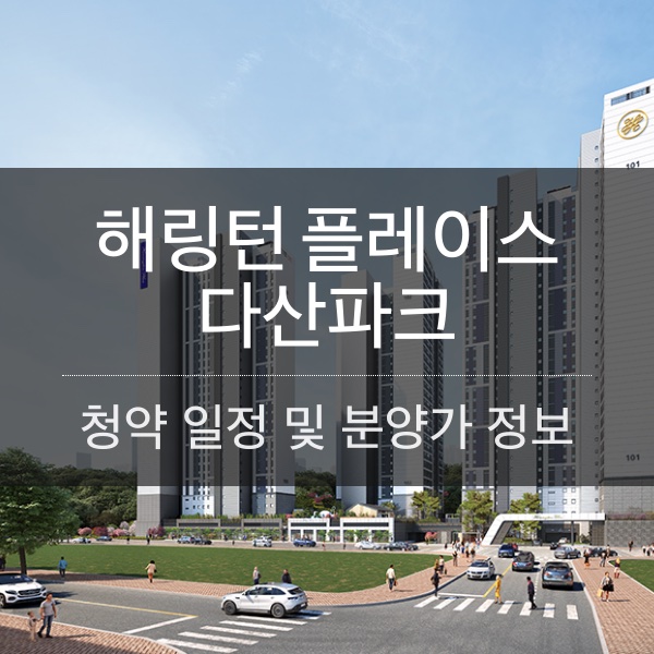 해링턴 플레이스 다산파크 청약 일정 및 분양가 정보 정리