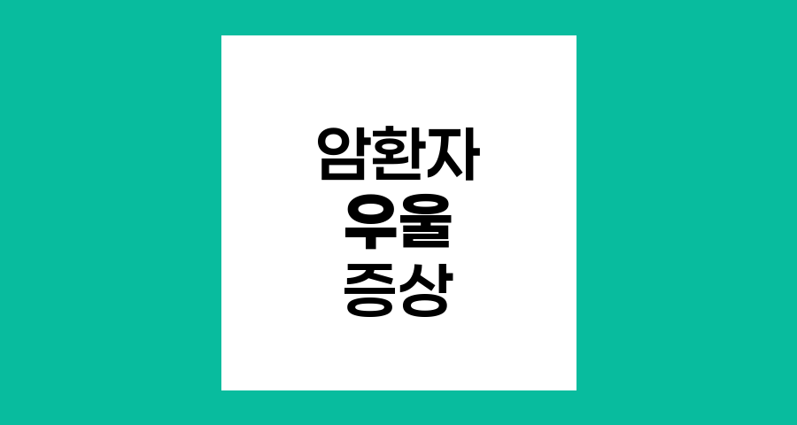암환자의 우울 증상 이해와 관리