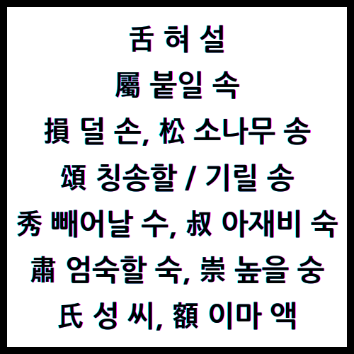 舌혀설, 屬붙일속, 損덜손, 松소나무송, 頌칭송할송, 頌기릴송, 秀빼어날수, 叔아재비숙, 肅엄숙할숙, 崇높을숭, 氏성씨, 額이마액, 한자4급