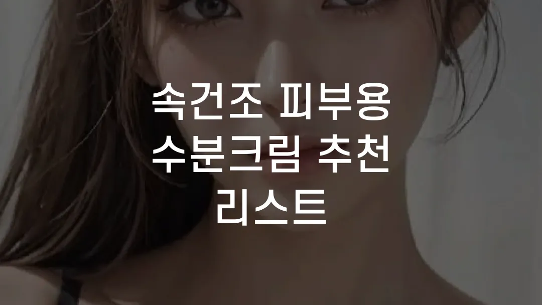 속건조 피부용 수분크림 추천 리스트