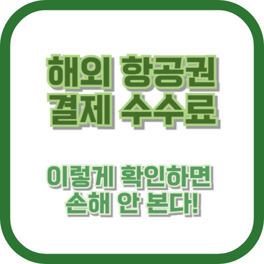 해외 항공권 결제 수수료, 이렇게 확인하면 손해 안 본다!