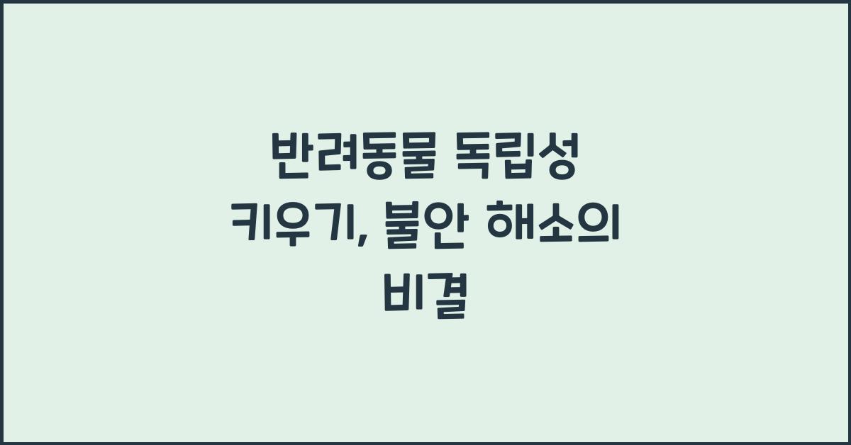 반려동물 독립성 키우기, 애완동물 불안 해소