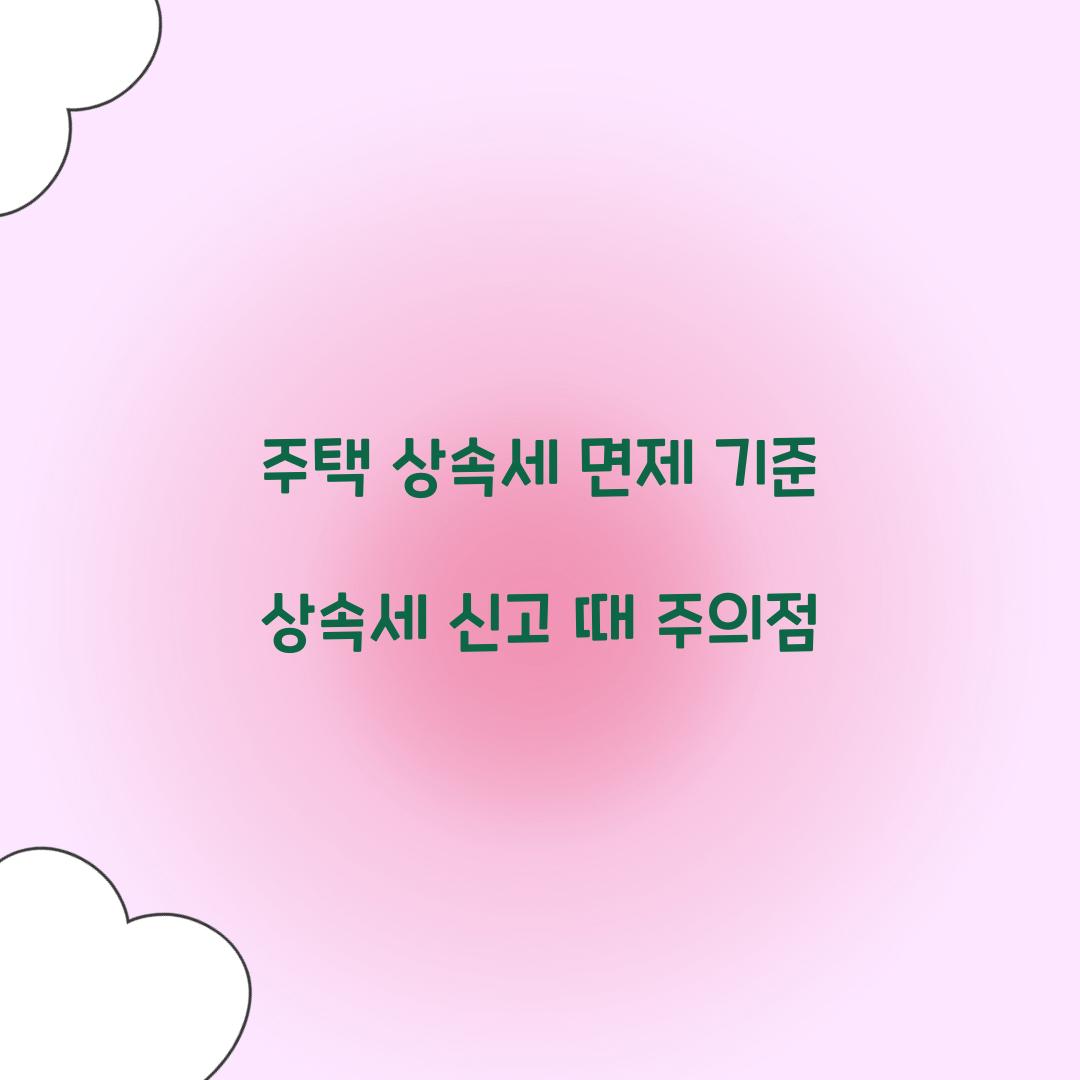주택 상속세 면제 기준 상속세 신고 때 주의점  
