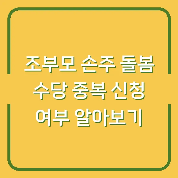 조부모 손주 돌봄 수당 중복 신청 여부 알아보기
