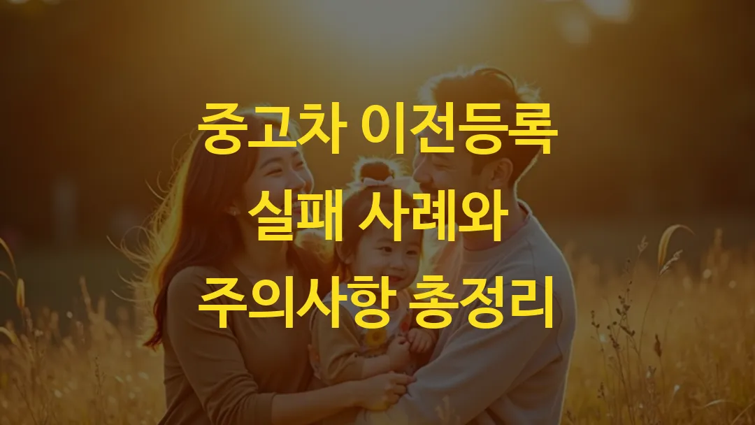 중고차 이전등록 실패 사례와 주의사항 총정리