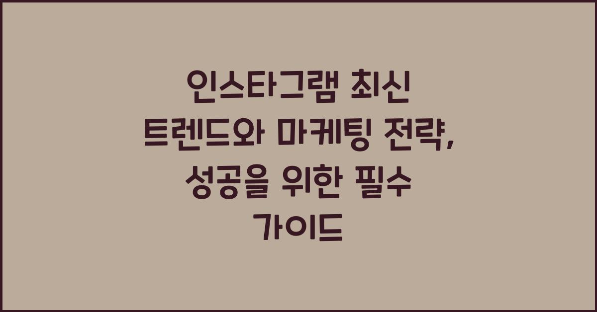 인스타그램 최신 트렌드와 마케팅 전략