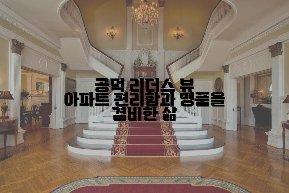 공덕 리더스 뷰 아파트 편리함과 명품을 겸비한 삶