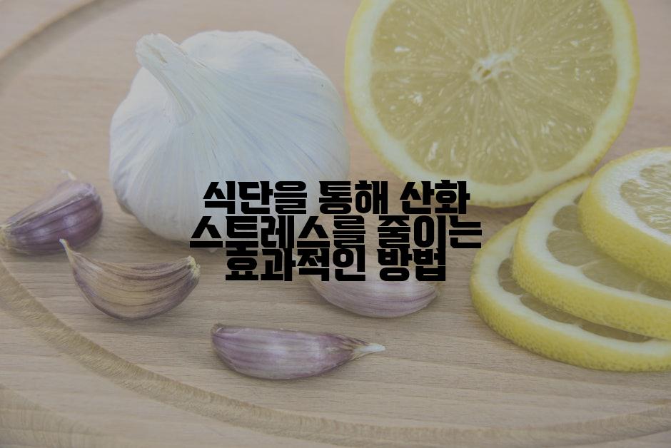 식단을 통해 산화 스트레스를 줄이는 효과적인 방법