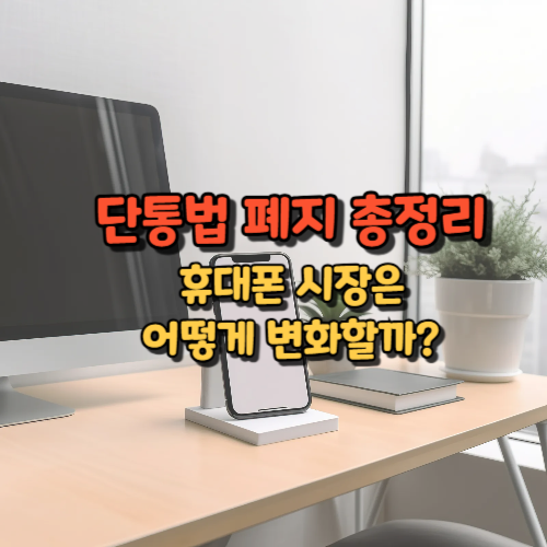 단통법 폐지 총정리
휴대폰 시장은
어떻게 변화할까?
