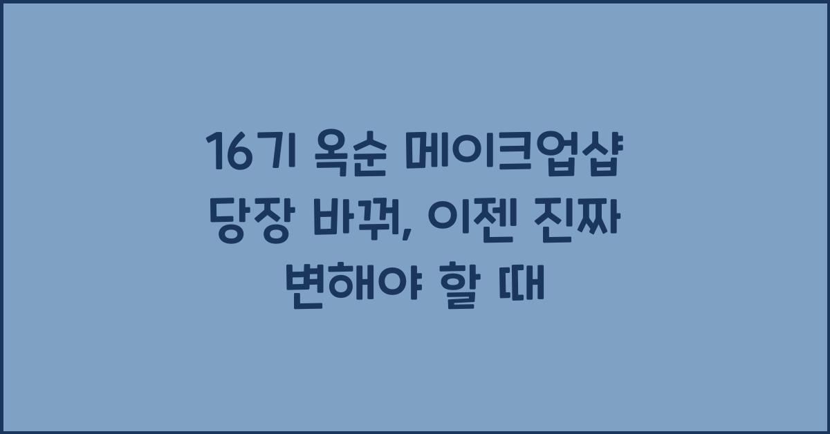 16기 옥순 메이크업샵 당장 바꿔