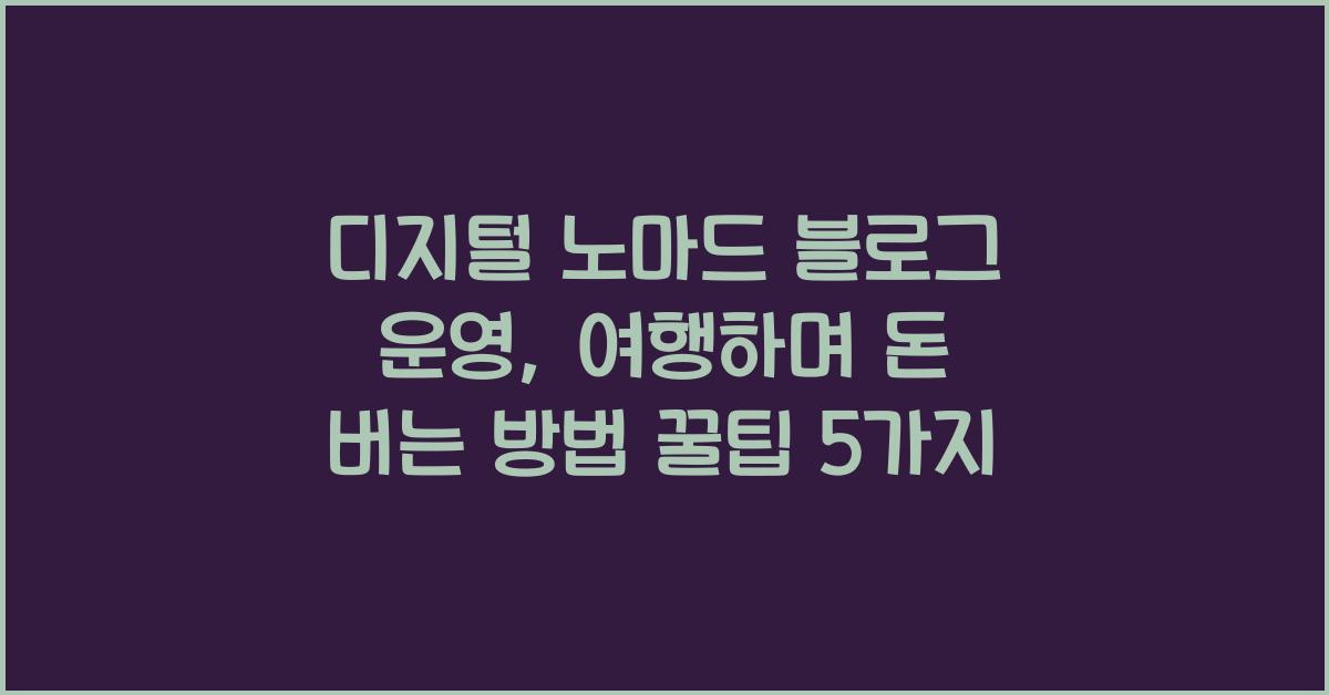 디지털 노마드 블로그 운영: 여행하며 돈 버는 방법