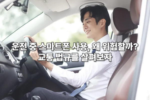 운전 중 스마트폰 사용, 왜 위험할까? 교통 법규를 살펴보자