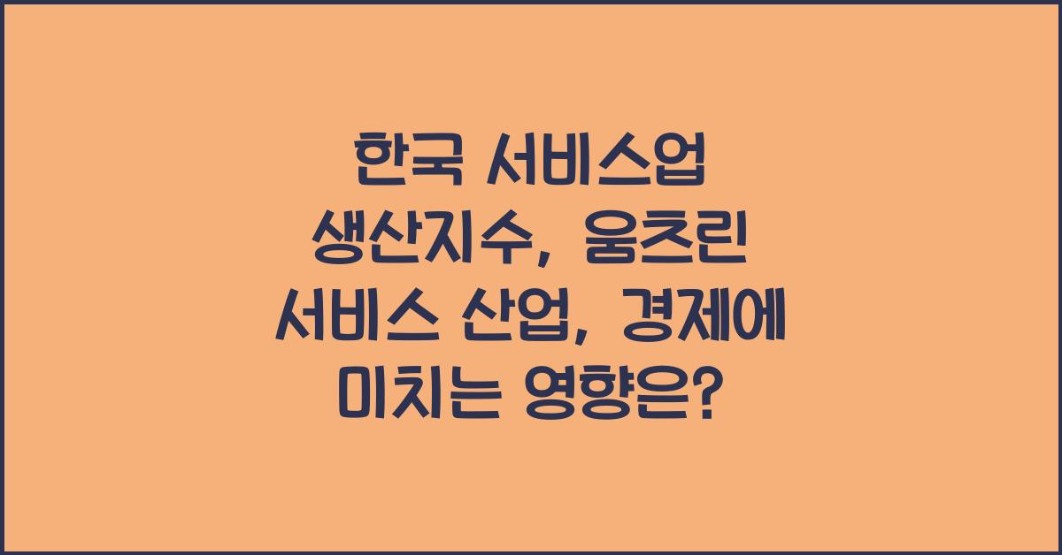 한국 서비스업 생산지수: 서비스 산업의 경제적 영향