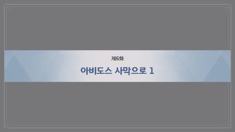 제6화 아비도스 사막으로 1