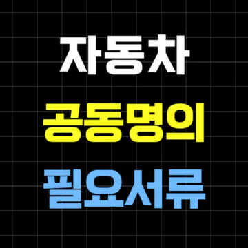 자동차 공동명의 필요서류 양도인 양수인 준비물