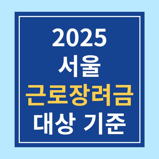 서울 근로장려금 대상 기준 (지역조건, 소득기준, 가구유형) 2025년 5월