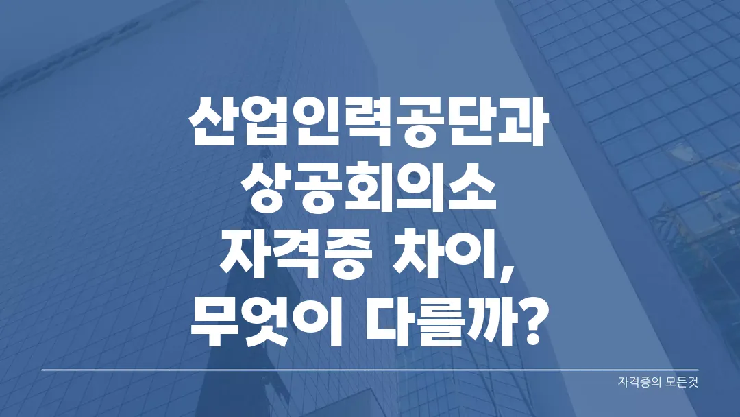 산업인력공단과 상공회의소 자격증 차이, 무엇이 다를까?