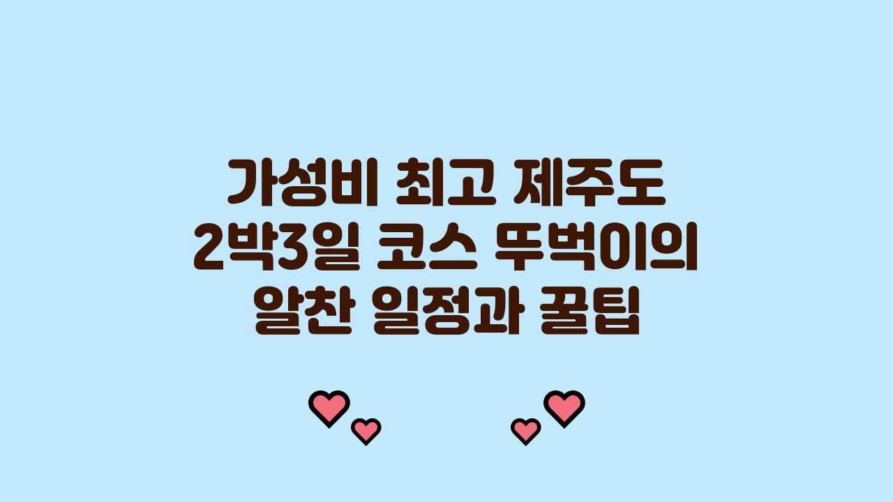 가성비 최고! 제주도 2박3일 코스 (뚜벅이 기준)